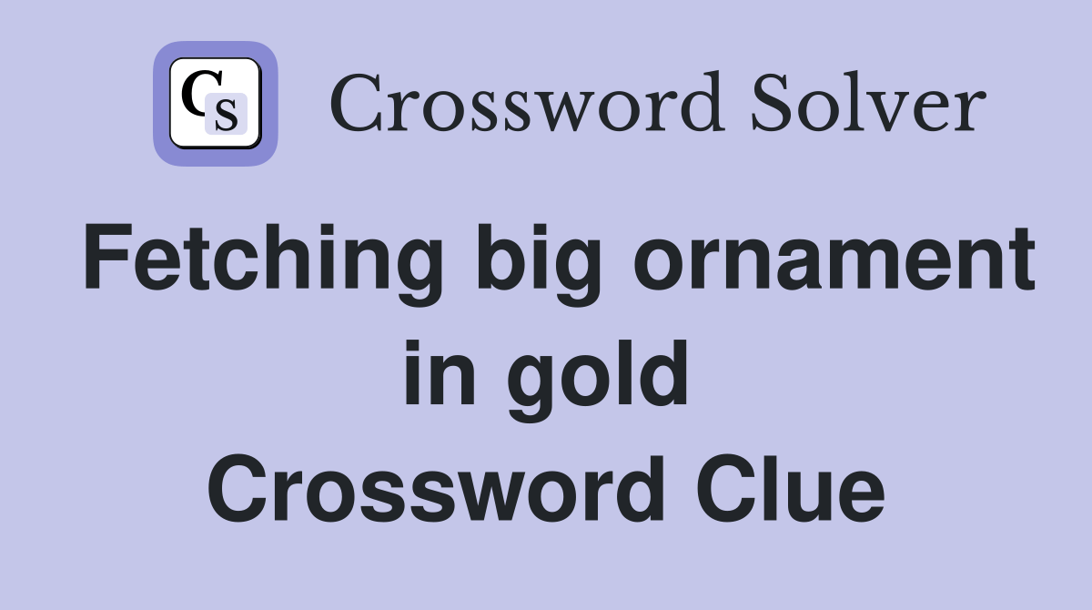 Fetching big ornament in gold Crossword Clue Answers Crossword Solver